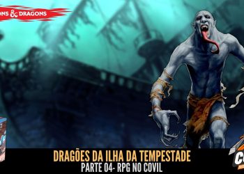 RPG no Covil – Dragões da Ilha da Tempestade – Parte 04 | RPG DE MESA