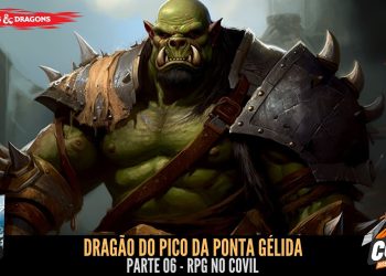 RPG no Covil – Dragão do Pico da Ponta Gélida – Parte 06 | RPG DE MESA