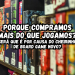 Porque compramos mais do que jogamos?